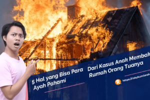 5 Hal yang Bisa Para Ayah Pahami dari Kasus Anak Membakar Rumah Orang Tuanya